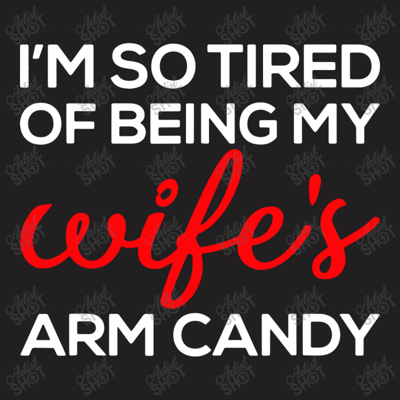 I'm So Tired Of Being My Wife's Arm Candy T-shirt | Artistshot