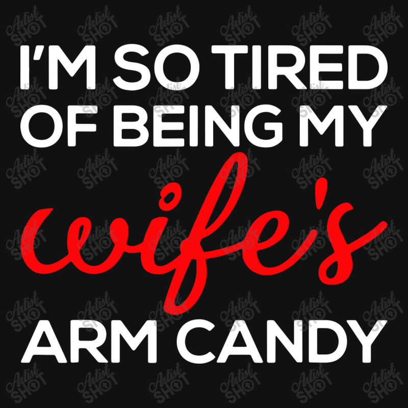 I'm So Tired Of Being My Wife's Arm Candy Graphic T-shirt | Artistshot