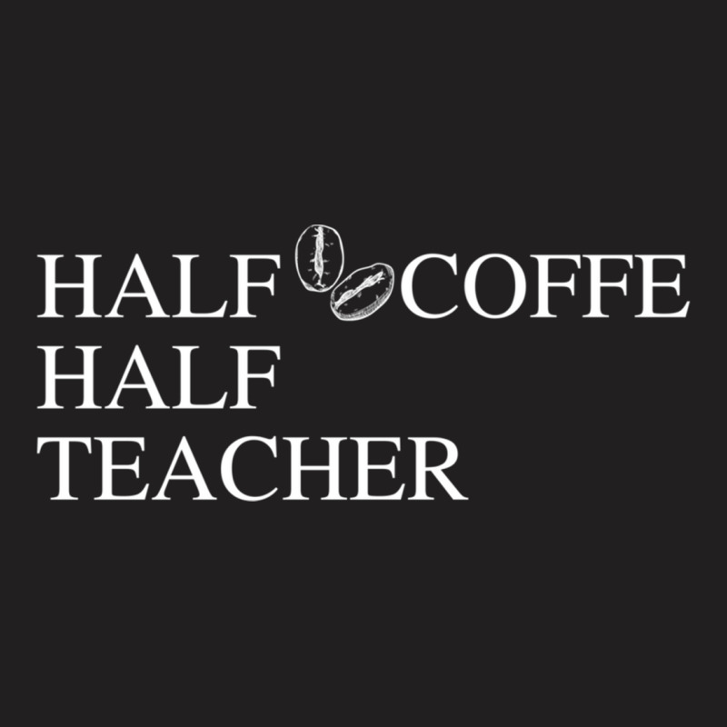 Half Coffee Half Teacher T-Shirt by JOHN CHAVEZ | Artistshot