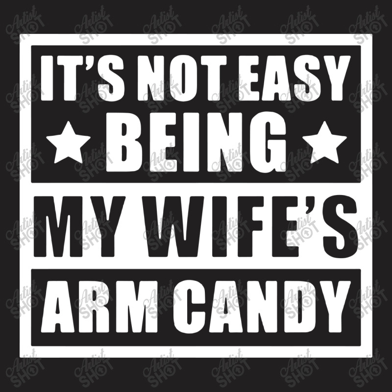 It's Not Easy Being My Wife's Arm Candy T-shirt | Artistshot