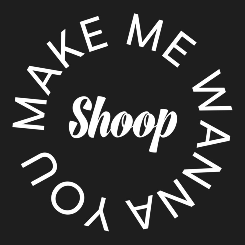 You Make Wanna Shoop Classic T-shirt | Artistshot