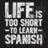 Life Is Too Short To Learn Spanish  Language Students Funny Classic T-shirt | Artistshot