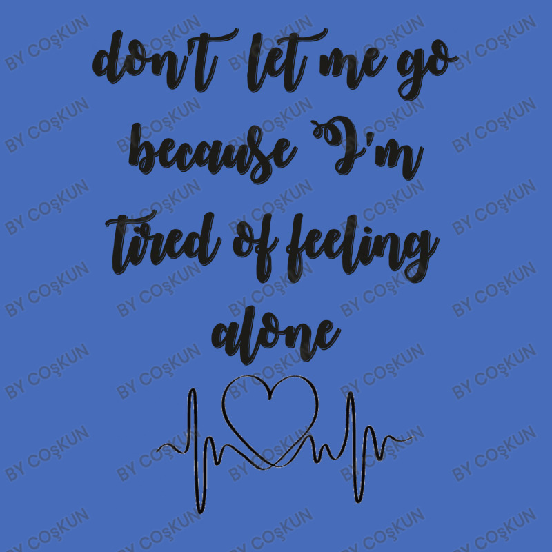 Dont Let Me Go Because I'm Tired Of Feeling Alone Basic T-shirt | Artistshot