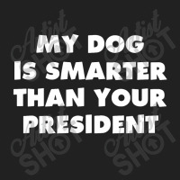 My Dog Is Smarter Than Your President Basic T-shirt | Artistshot