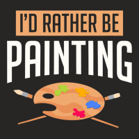 Funny Painter Artist Id Rather Be Painting Craftsm Ladies Fitted T-shirt | Artistshot