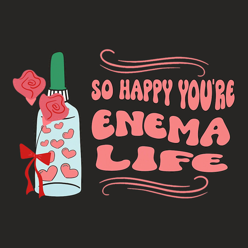 So Happy Youre Enema Life Funny Nurse Happy Valent Ladies Fitted T-Shirt by Happinessit | Artistshot