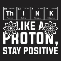 Think Like A Proton Stay Positive Periodic Table C T-shirt | Artistshot