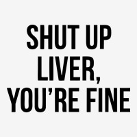 Shut Up Liver Youre Fine Toddler Hoodie | Artistshot