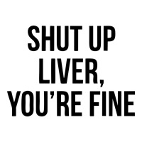 Shut Up Liver Youre Fine Baby Tee | Artistshot