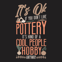 Pottery Ceramics Artist Its Ok If You Dont Like Po T-shirt | Artistshot