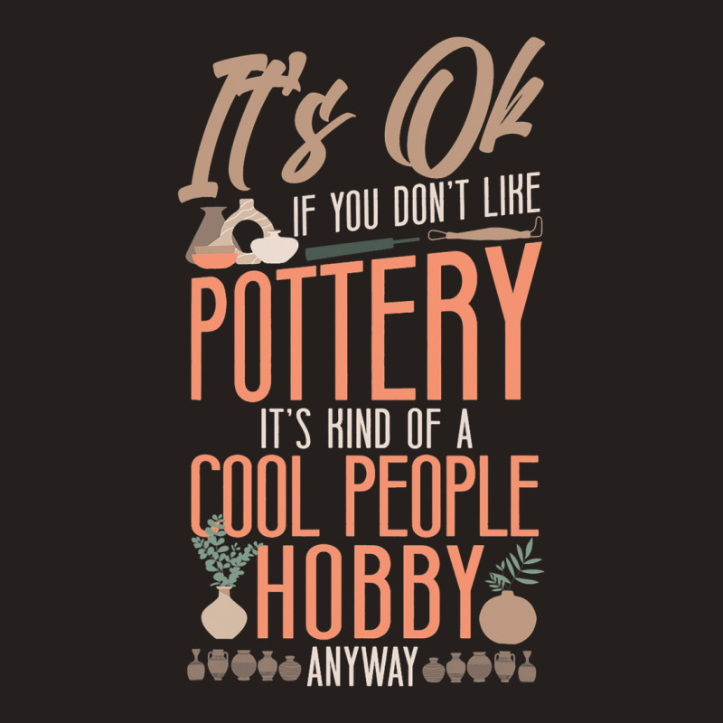 Pottery Ceramics Artist Its Ok If You Dont Like Po Tank Top | Artistshot