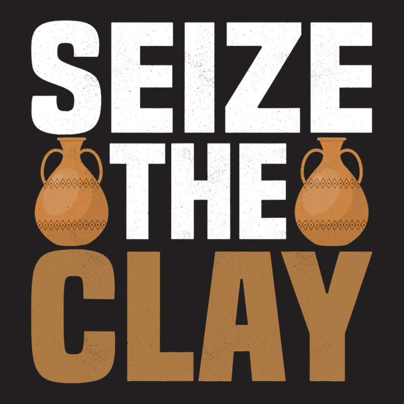 Seize The Clay Ceramics Artist Pottery T-shirt | Artistshot