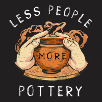 Pottery Less People More Pottery Clay Making Ceram T-shirt | Artistshot