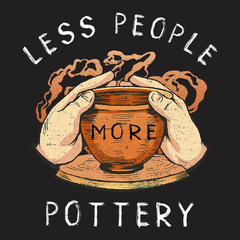 Pottery Less People More Pottery Clay Making Ceram T-shirt | Artistshot