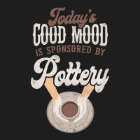 Pottery Ceramics Artist Todays Good Mood Is Sponso Classic T-shirt | Artistshot