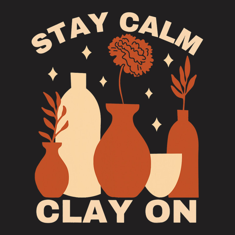 Pottery Ceramics Stay Calm Clay On Pottery T-shirt | Artistshot