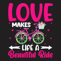 Love Makes Life A Beautiful Ride T  Shirtlove Makes Life A Beautiful R T-shirt | Artistshot