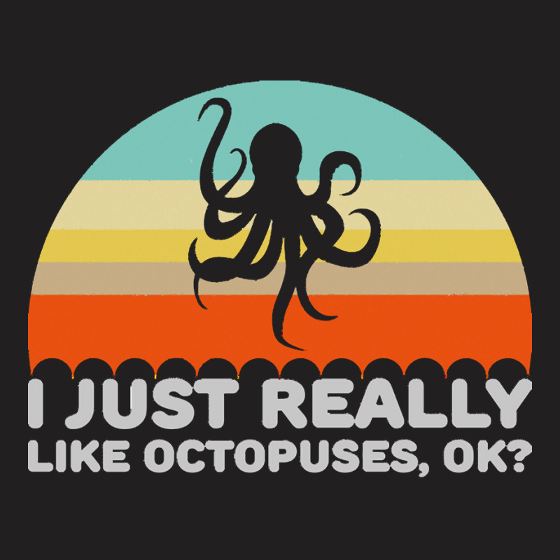 Octopus T  Shirt Funny I Just Really Like Octopuses O K Design T  Shir T-shirt | Artistshot