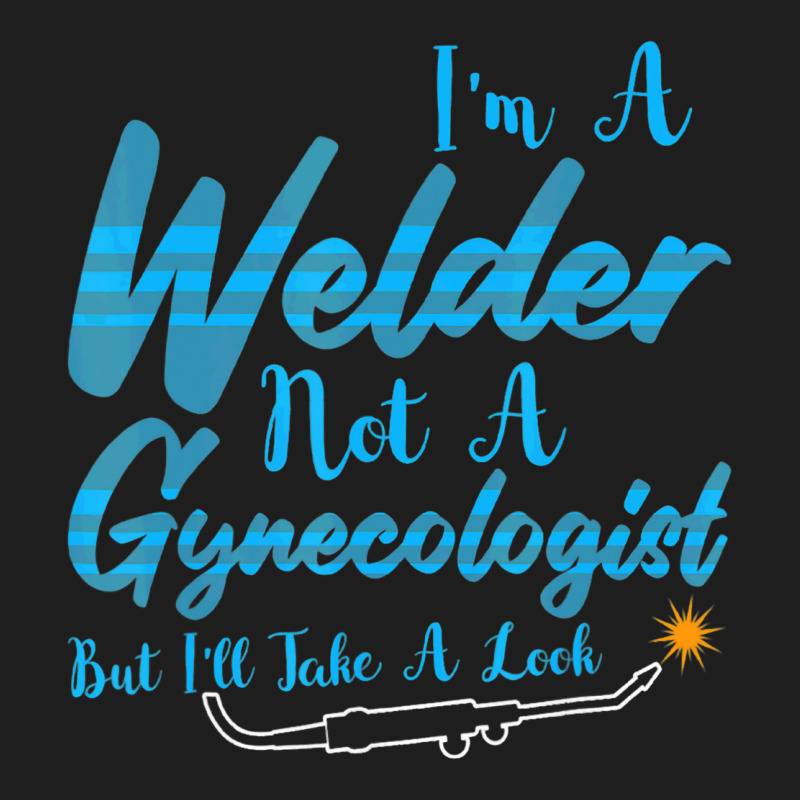 Welder Not Gynecologist But I Take A Look Gynecolo Classic T-shirt by NouraMetcalf | Artistshot