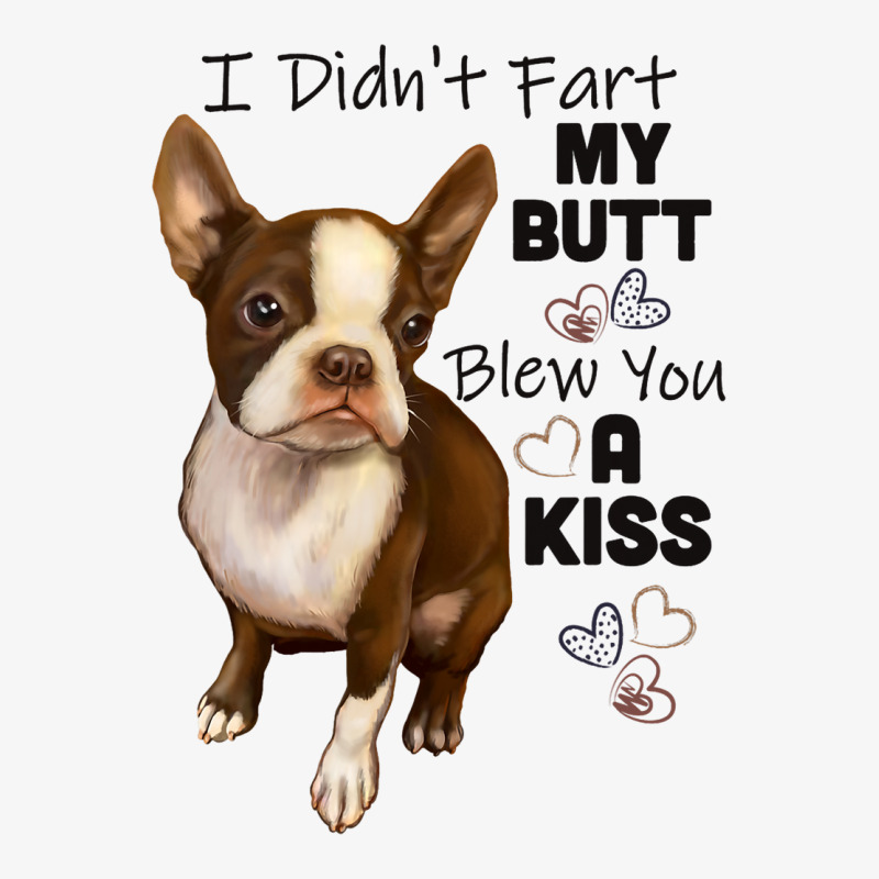 I Didnt Fart My Butt Blew You A Kiss Boston Terrie Ladies Fitted T-Shirt by MakenzieHampton | Artistshot