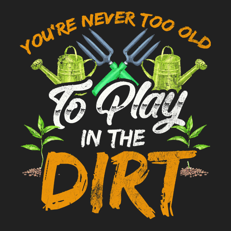 Gardening T  Shirt You're Never Too Old To Play In The Dirt Gardening Basic T-shirt | Artistshot