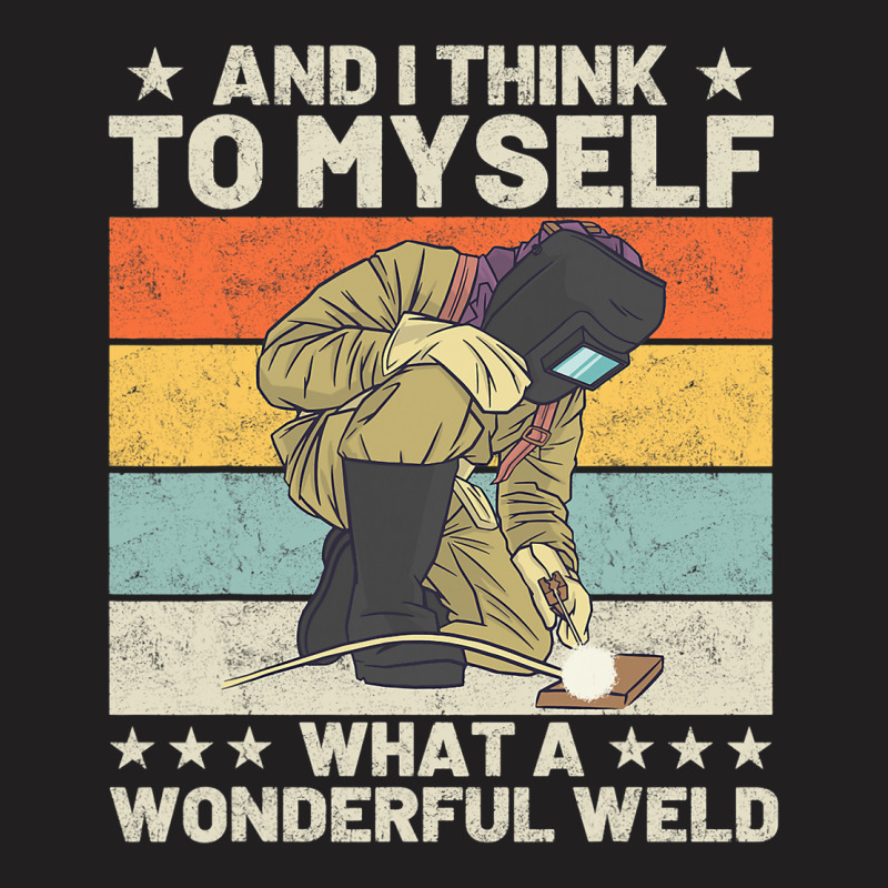 And I Think To Myself What A Wonderful Weld Welder T-shirt | Artistshot