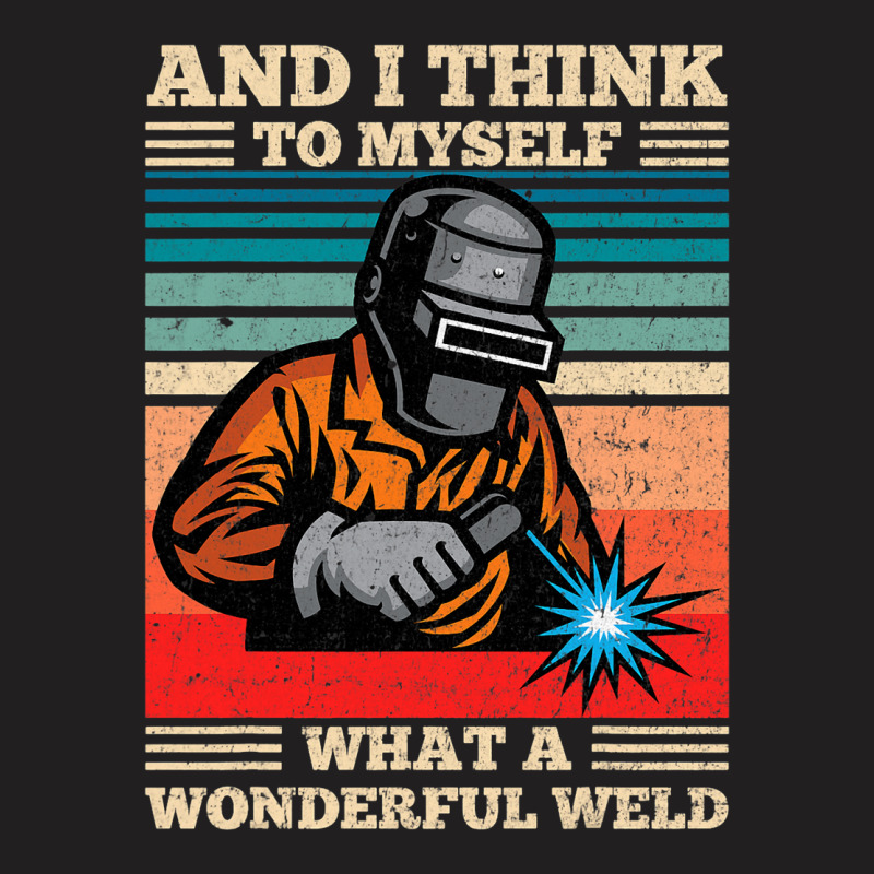 And I Think To Myself What A Wonderful Weld Weldin T-shirt | Artistshot