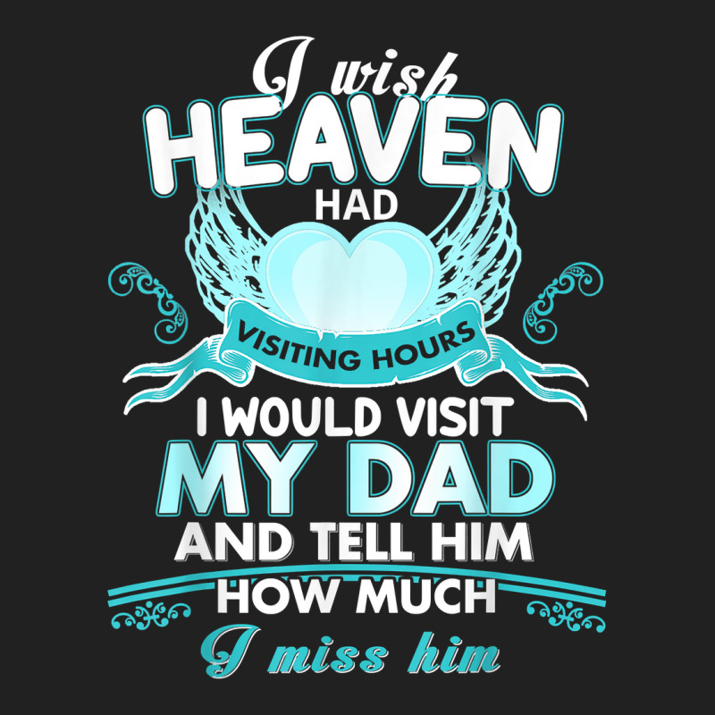 I Wish Heaven Had Visiting Hours I Would Visit My Dad T Shirt Basic T-shirt by Sand King | Artistshot