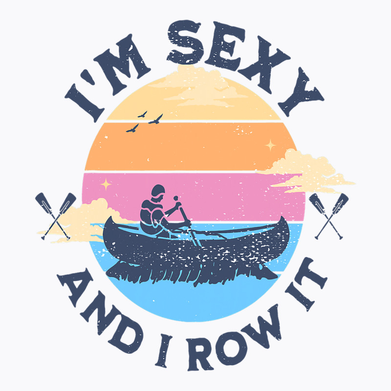 Im Sexy And I Row It Funny Quote Canoeing Kayaking T-shirt | Artistshot