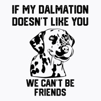 If My Dalmatian Doesnt Like You We Cant Be Friends T-shirt | Artistshot