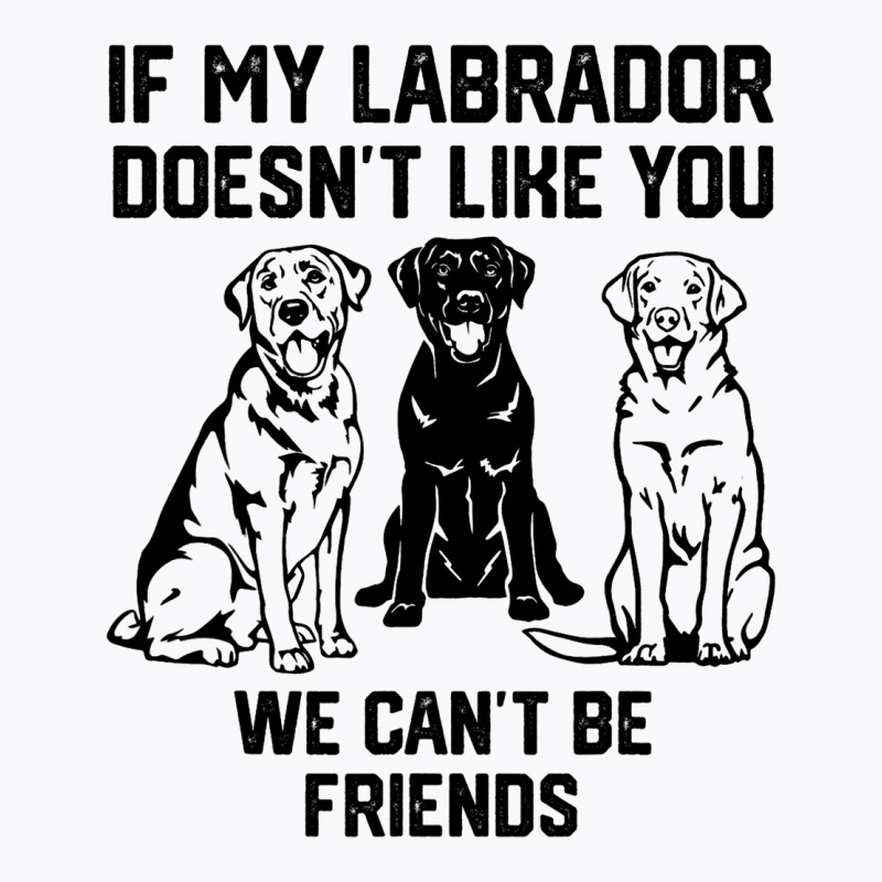 If My Labrador Doesnt Like You We Cant Be Friends  T-shirt | Artistshot