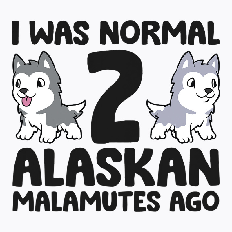 I Was Normal 2 Alaskan Malamutes Ago Funny Alaskan T-shirt | Artistshot