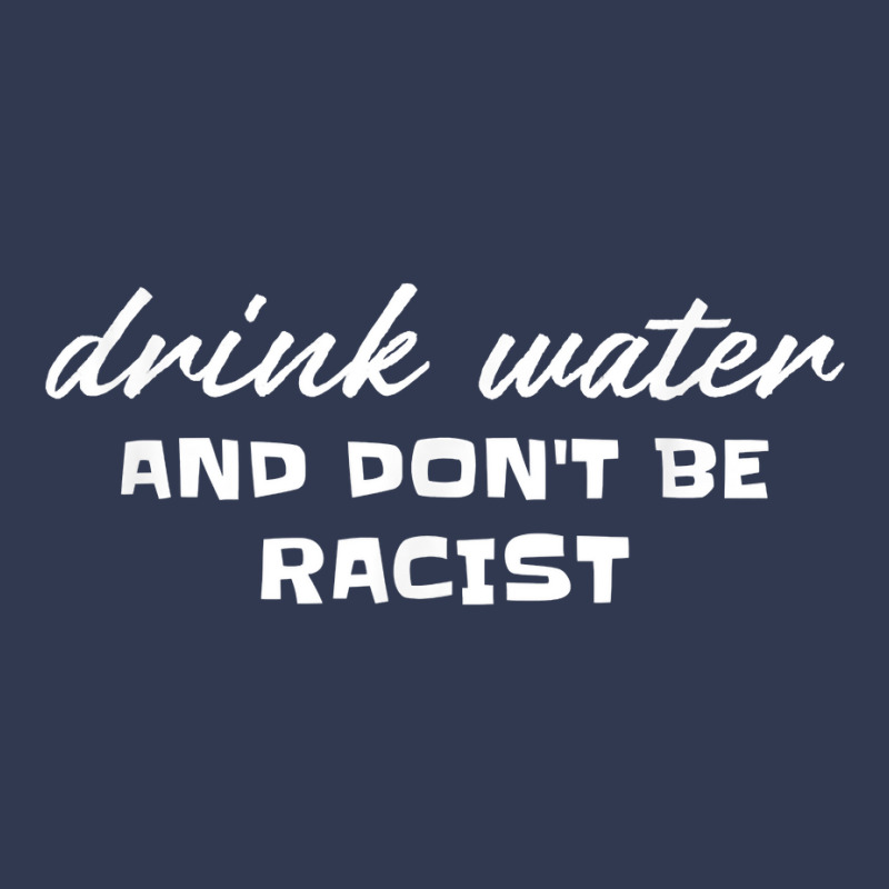 Drink Water And Dont Be Racist Democrat Politics T Shirt Basic T-shirt by sosieclaton | Artistshot