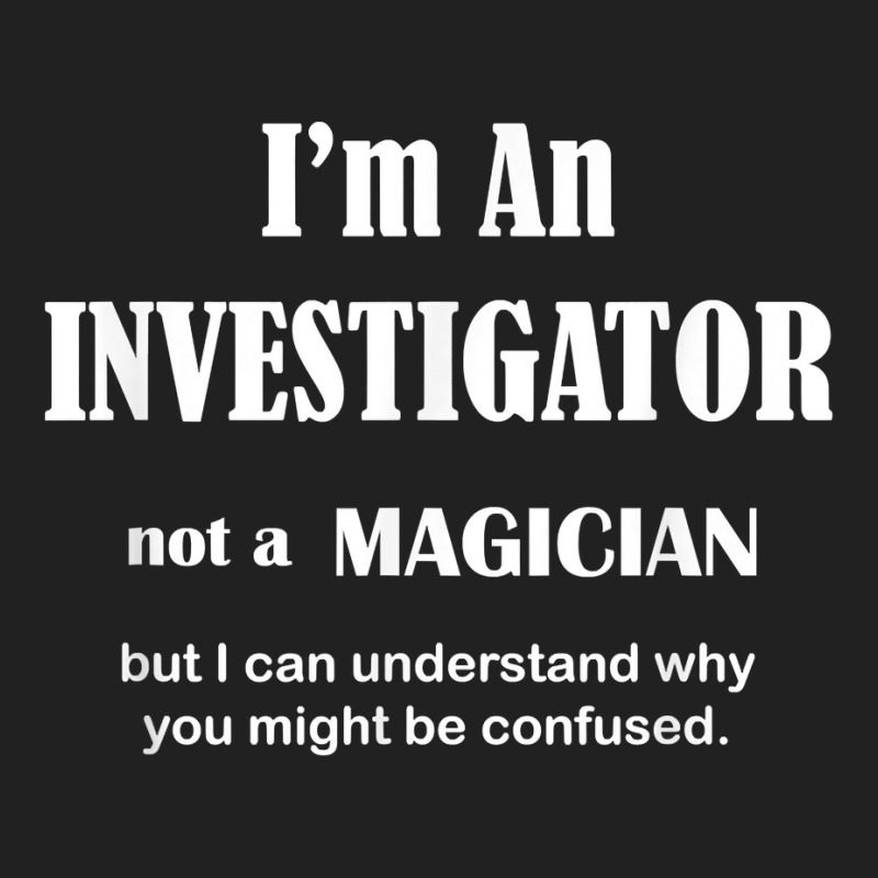 Investigator Not A Magician   Private Inspector Funny Saying T Shirt Basic T-shirt by MoczoTenleigh | Artistshot