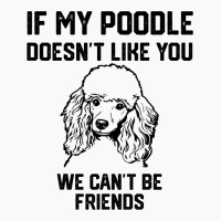 If My Poodle Doesnt Like You We Cant Be Friends 2 T-shirt | Artistshot