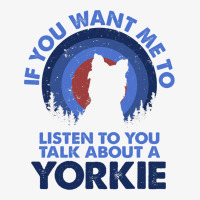 If Want Me Listen Talk About Dog Yorkie Yorkshire  Ladies Fitted T-shirt | Artistshot