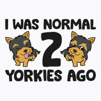 I Was Normal 2 Yorkies Ago Funny Yorkshire Terrier T-shirt | Artistshot