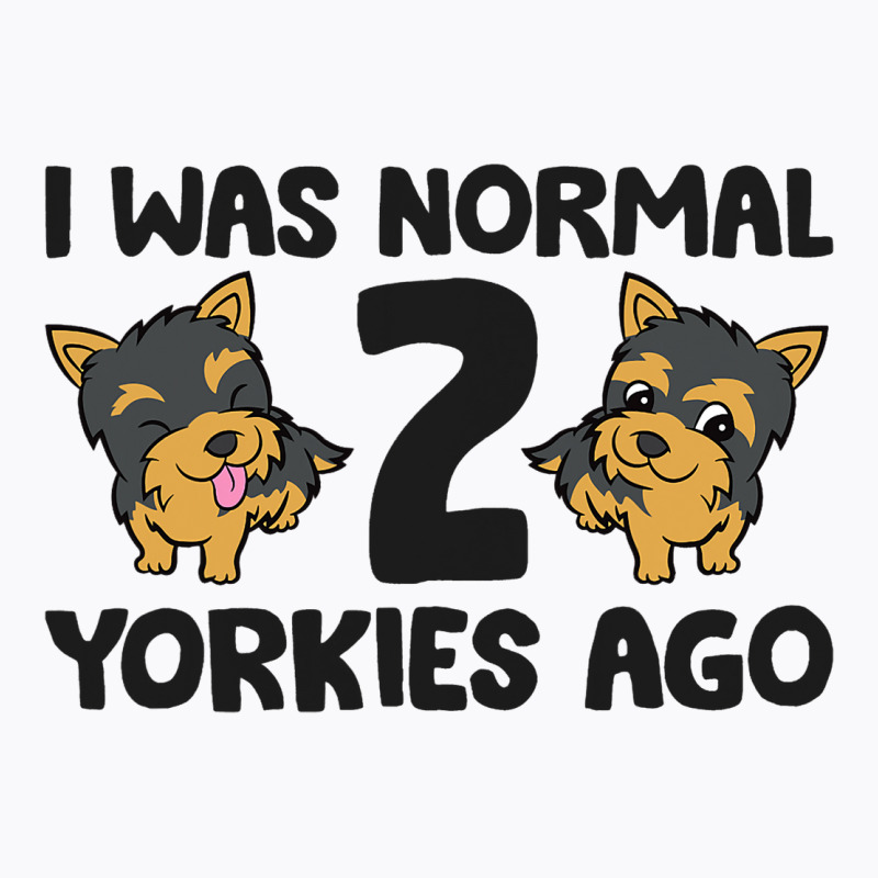 I Was Normal 2 Yorkies Ago Funny Yorkshire Terrier T-shirt | Artistshot