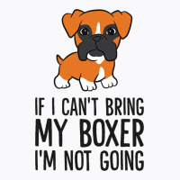 If I Cant Bring My Boxer Im Not Going T-shirt | Artistshot