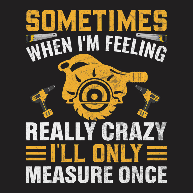 Craftsmen Tool Sometimes Crazy Ill Only Measure On T-shirt | Artistshot