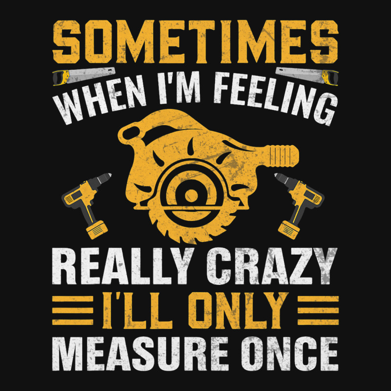 Craftsmen Tool Sometimes Crazy Ill Only Measure On Graphic T-shirt | Artistshot