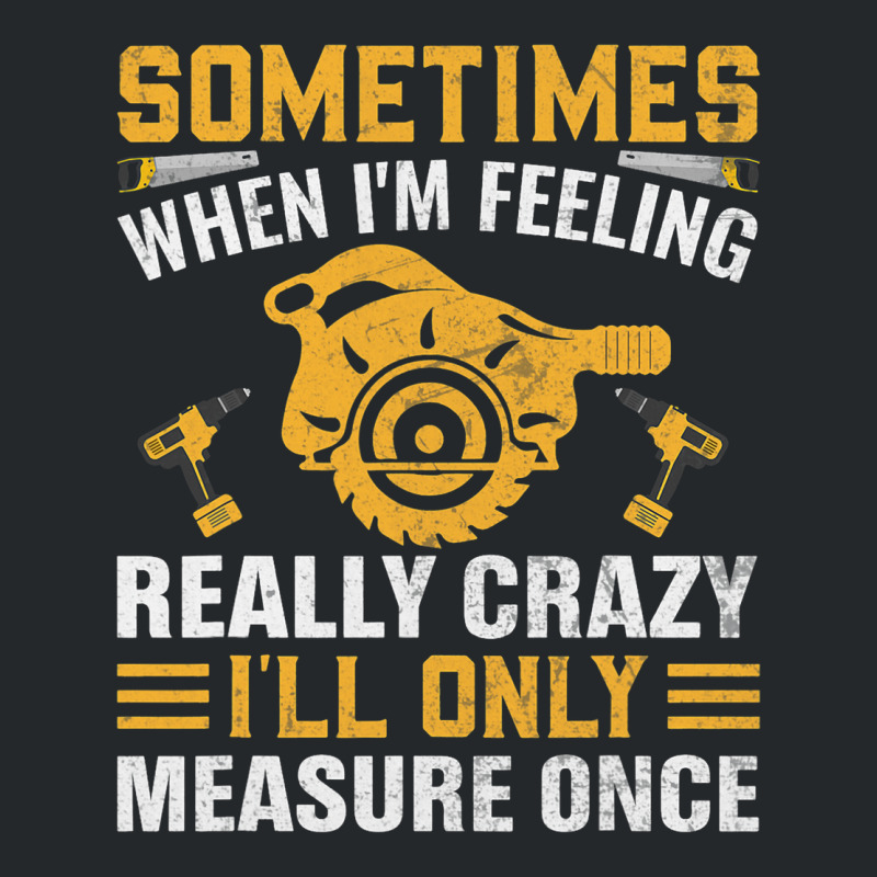 Craftsmen Tool Sometimes Crazy Ill Only Measure On Crewneck Sweatshirt | Artistshot