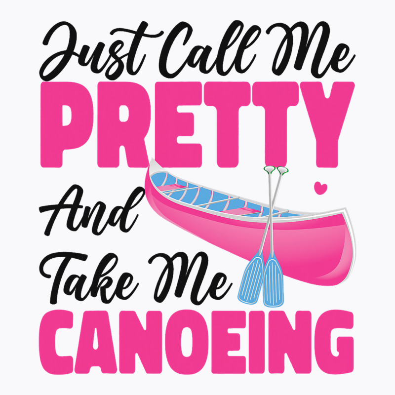 Canoe Canoeing Girl Just Call Me Pretty And Take M T-shirt | Artistshot