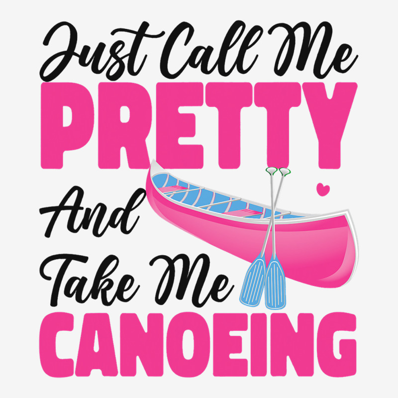 Canoe Canoeing Girl Just Call Me Pretty And Take M Graphic T-shirt | Artistshot