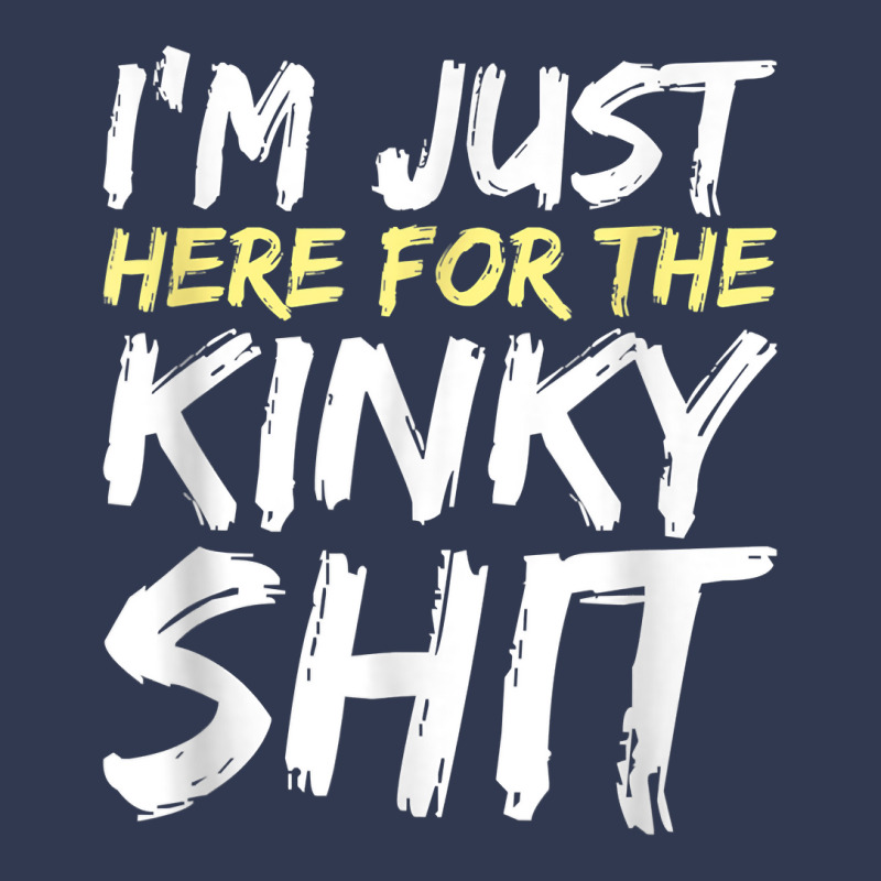 I'm Just Here For The Kinky Shit Bdsm Gang Bang Sexy Fetish T Shirt Basic T-shirt | Artistshot