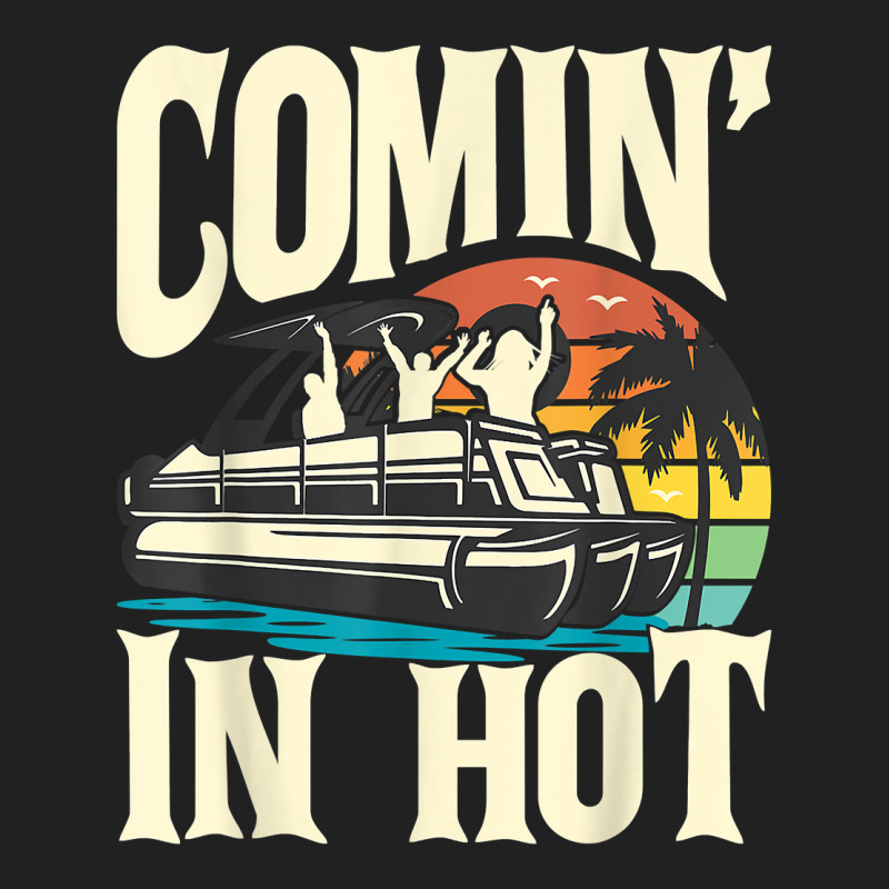 Comin In Hot   Funny Pontoon Boat Pontooning Party Boat T Shirt Basic T-shirt | Artistshot