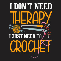 I Dont Need Therapy I Just Need To Crochet I Croch T-shirt | Artistshot