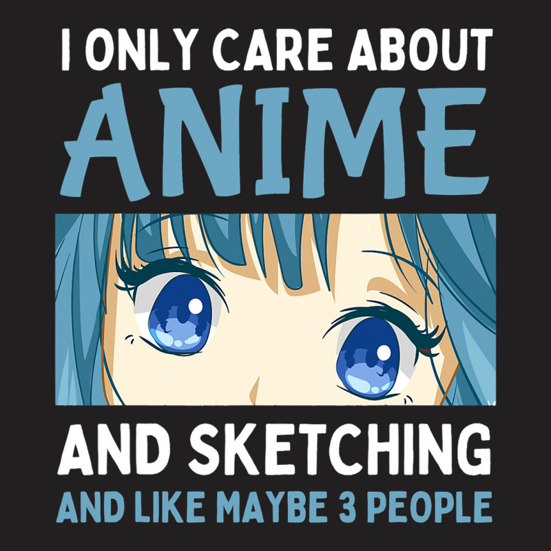 I Only Care About Anime And Sketching And Maybe 3  T-shirt | Artistshot