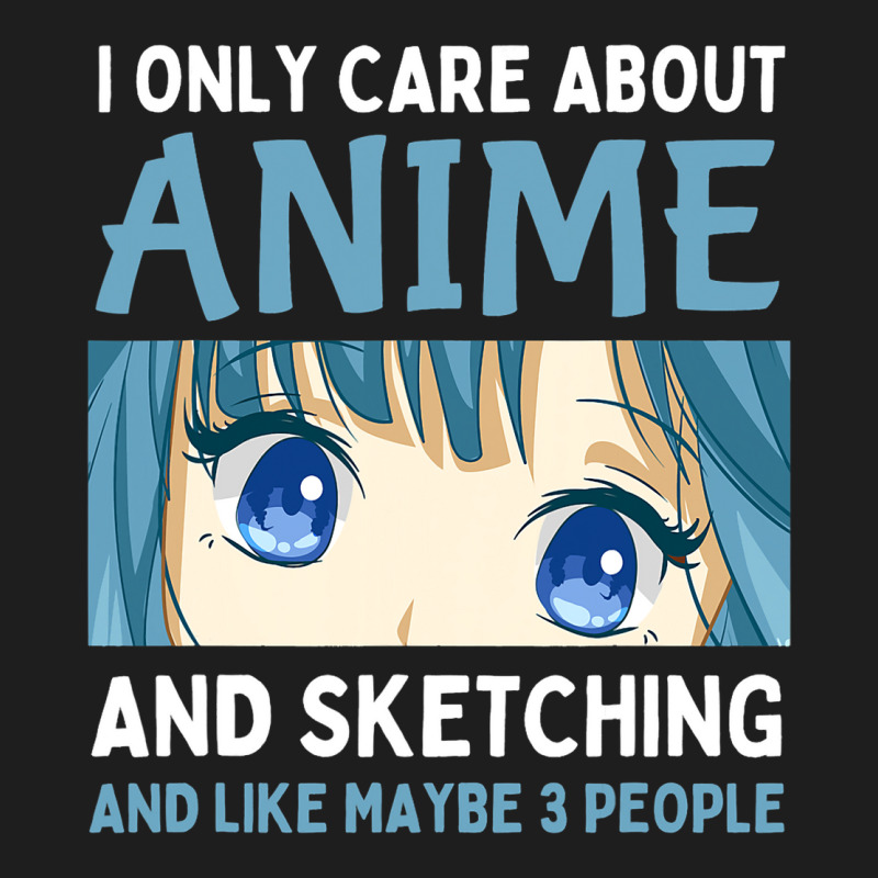 I Only Care About Anime And Sketching And Maybe 3  Classic T-shirt | Artistshot