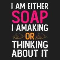 Im Either Soap Making Or Thinking About It Funny T-shirt | Artistshot